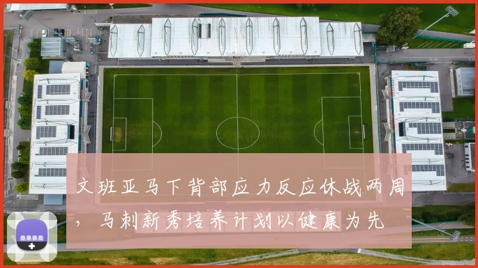 文班亚马下背部应力反应休战两周，马刺新秀培养计划以健康为先